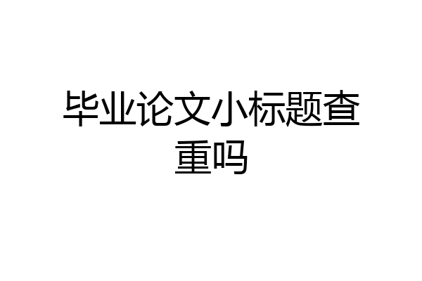 毕业论文小标题查重吗