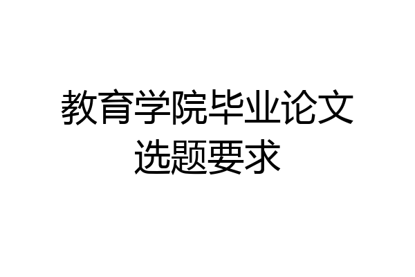 教育学院毕业论文选题要求
