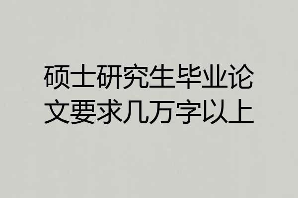 硕士研究生毕业论文要求几万字以上