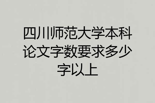 四川师范大学本科论文字数要求多少字以上