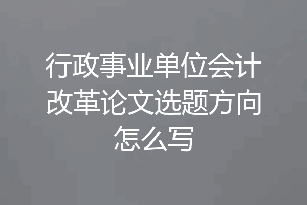 行政事业单位会计改革论文选题方向怎么写