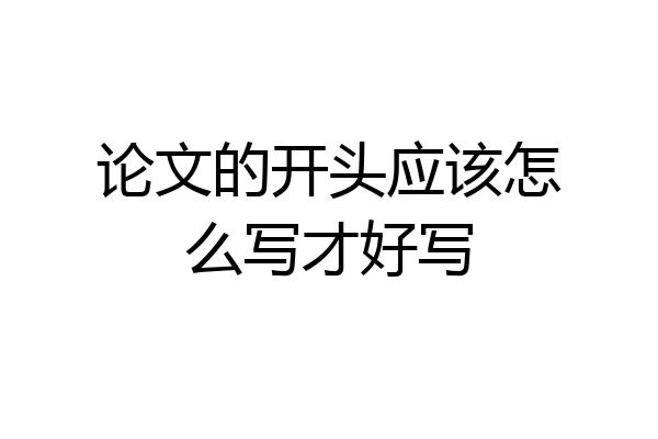 论文的开头应该怎么写才好写