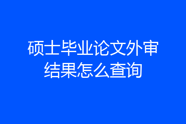 硕士毕业论文外审结果怎么查询