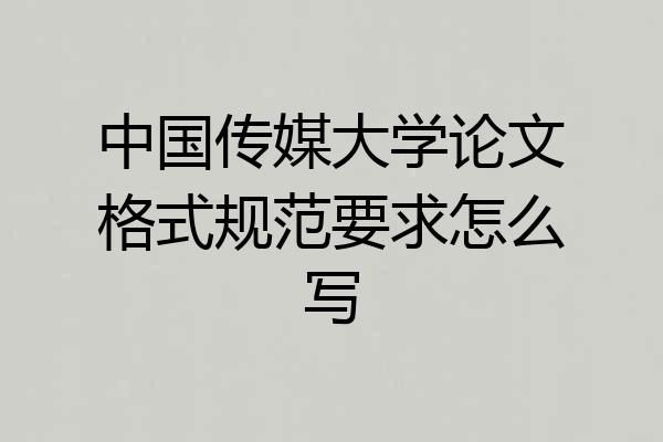 中国传媒大学论文格式规范要求怎么写
