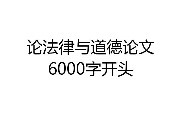 论法律与道德论文6000字开头