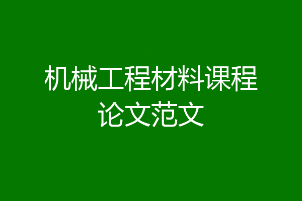 机械工程材料课程论文范文