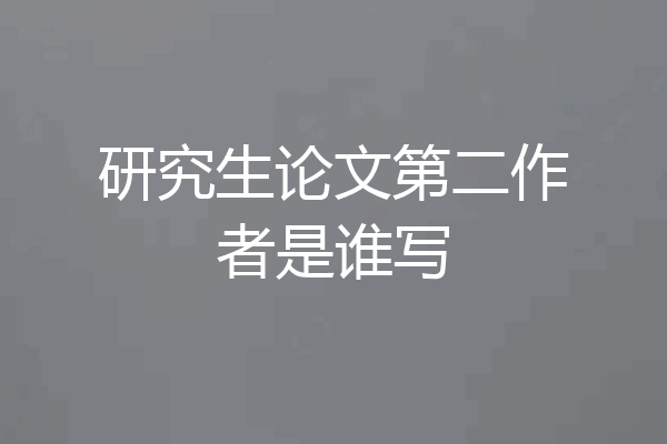 研究生论文第二作者是谁写
