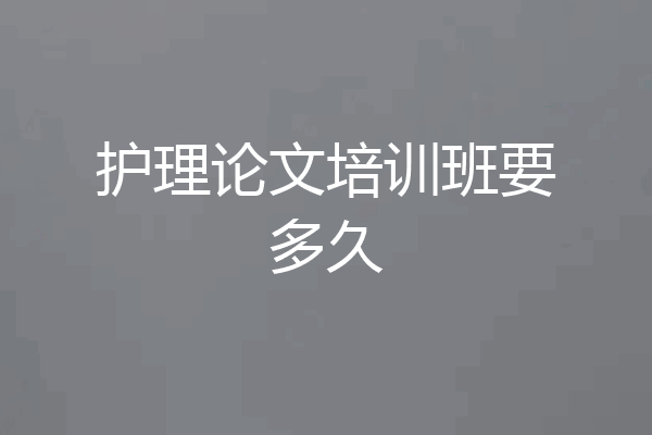 护理论文培训班要多久