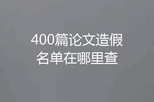 400篇论文造假名单在哪里查