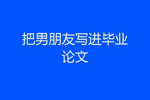 把男朋友写进毕业论文
