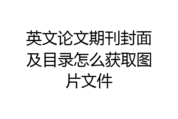 英文论文期刊封面及目录怎么获取图片文件