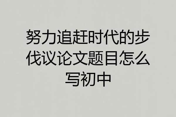 努力追赶时代的步伐议论文题目怎么写初中