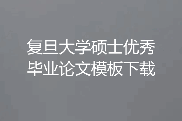 复旦大学硕士优秀毕业论文模板下载