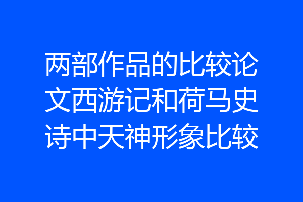 两部作品的比较论文西游记和荷马史诗中天神形象比较