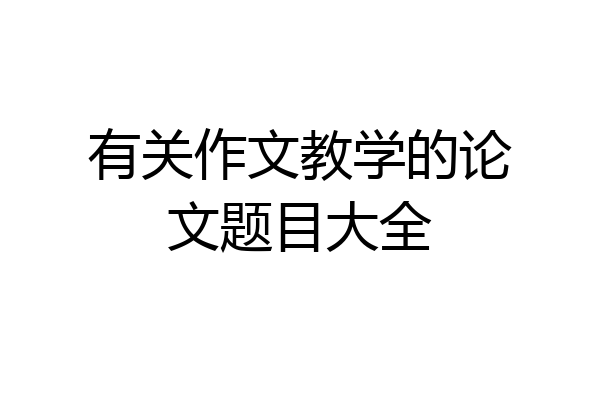 有关作文教学的论文题目大全
