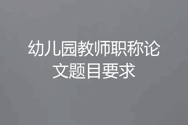 幼儿园教师职称论文题目要求