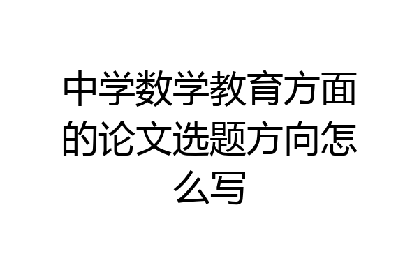 中学数学教育方面的论文选题方向怎么写