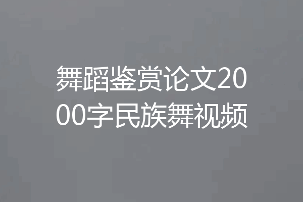 舞蹈鉴赏论文2000字民族舞视频