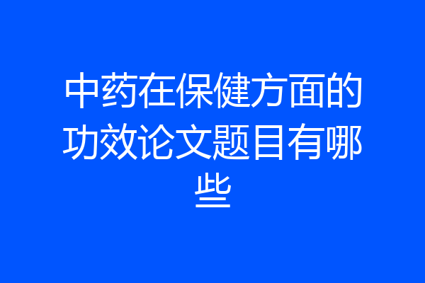 中药在保健方面的功效论文题目有哪些