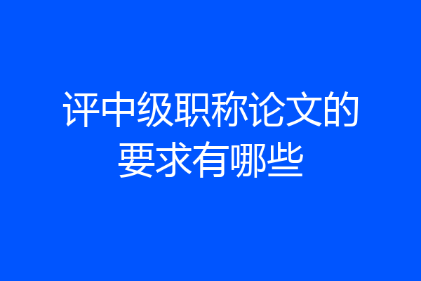 评中级职称论文的要求有哪些