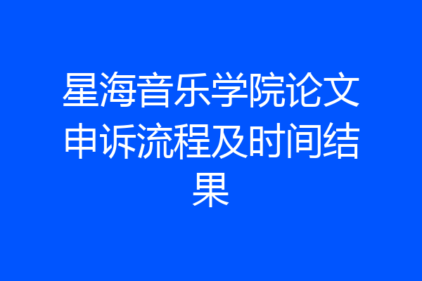 星海音乐学院论文申诉流程及时间结果