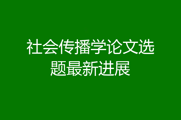社会传播学论文选题最新进展