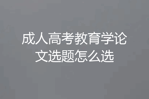 成人高考教育学论文选题怎么选
