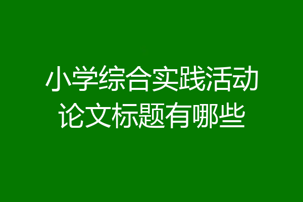 小学综合实践活动论文标题有哪些