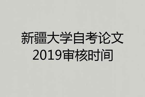 新疆大学自考论文2019审核时间