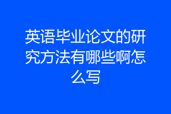 英语毕业论文的研究方法有哪些啊怎么写
