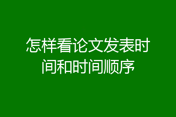 怎样看论文发表时间和时间顺序