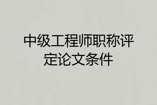 中级工程师职称评定论文条件