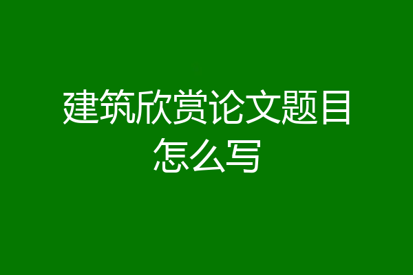 建筑欣赏论文题目怎么写