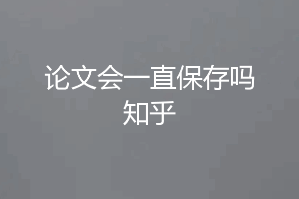 论文会一直保存吗知乎