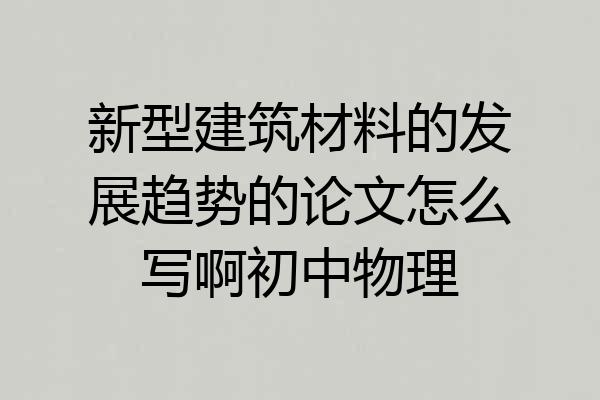 新型建筑材料的发展趋势的论文怎么写啊初中物理