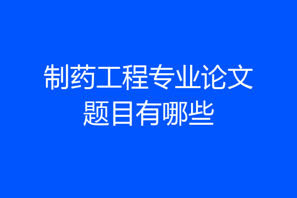 制药工程专业论文题目有哪些
