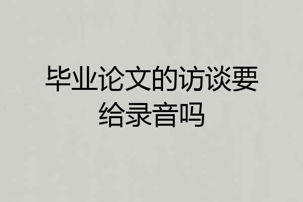 毕业论文的访谈要给录音吗