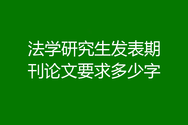 法学研究生发表期刊论文要求多少字