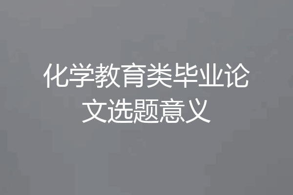 化学教育类毕业论文选题意义