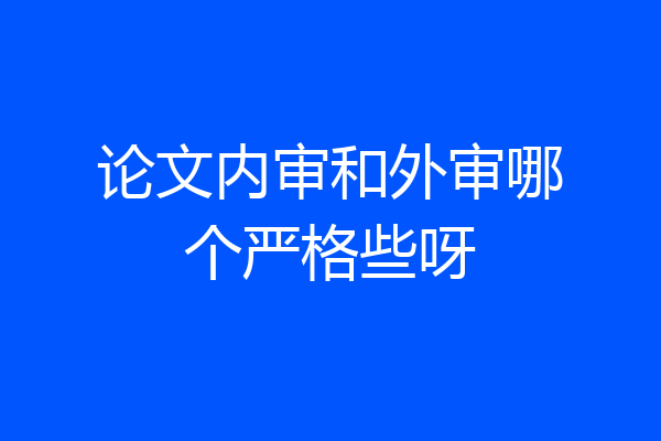 论文内审和外审哪个严格些呀