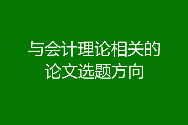 与会计理论相关的论文选题方向