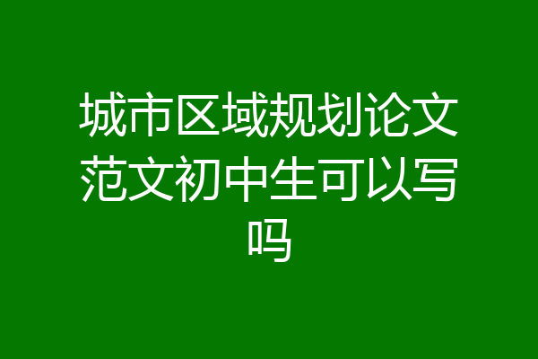 城市区域规划论文范文初中生可以写吗