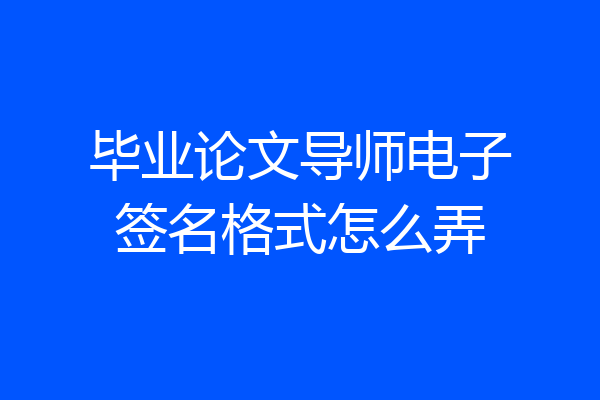 毕业论文导师电子签名格式怎么弄