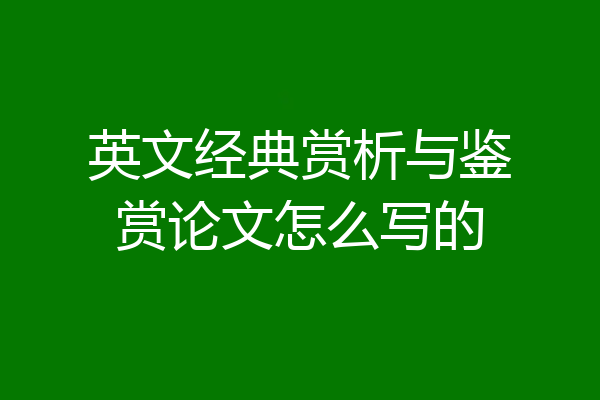 英文经典赏析与鉴赏论文怎么写的