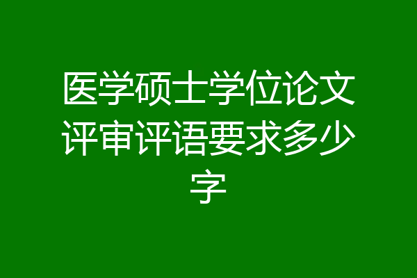 医学硕士学位论文评审评语要求多少字