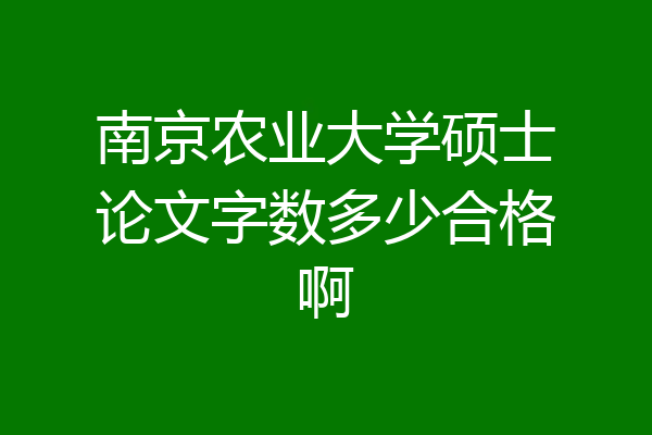 南京农业大学硕士论文字数多少合格啊