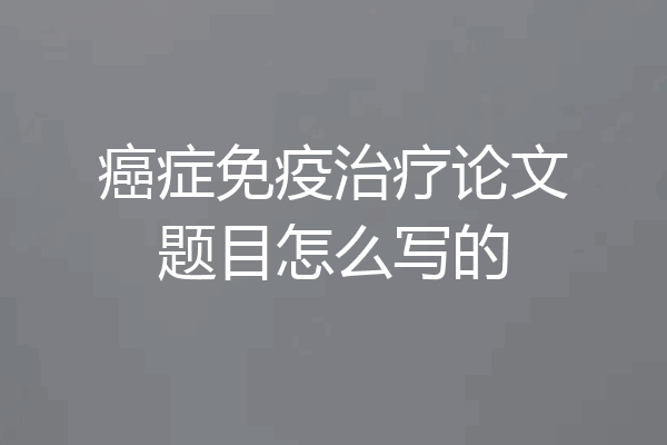 癌症免疫治疗论文题目怎么写的