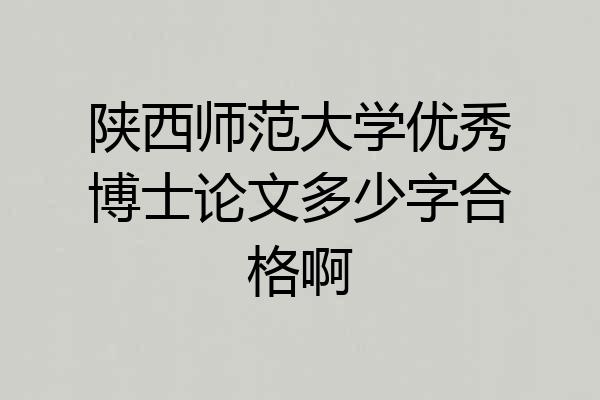 陕西师范大学优秀博士论文多少字合格啊