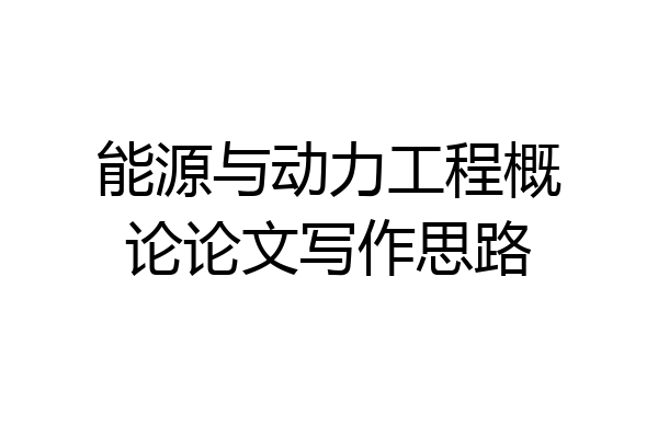 能源与动力工程概论论文写作思路