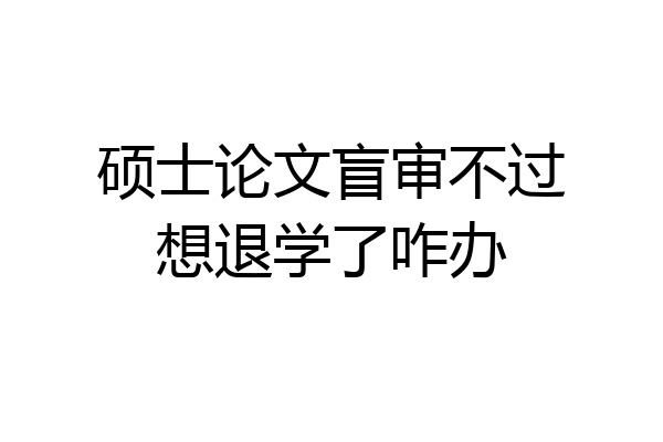 硕士论文盲审不过想退学了咋办